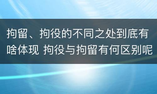 拘留、拘役的不同之处到底有啥体现 拘役与拘留有何区别呢举例说明