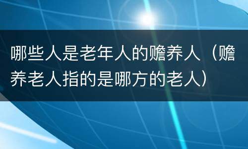 哪些人是老年人的赡养人（赡养老人指的是哪方的老人）