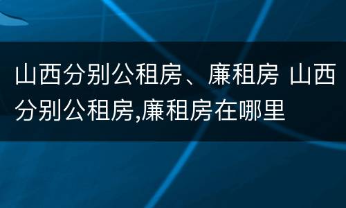 山西分别公租房、廉租房 山西分别公租房,廉租房在哪里