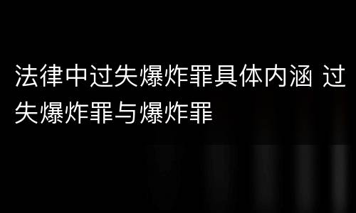 法律中过失爆炸罪具体内涵 过失爆炸罪与爆炸罪