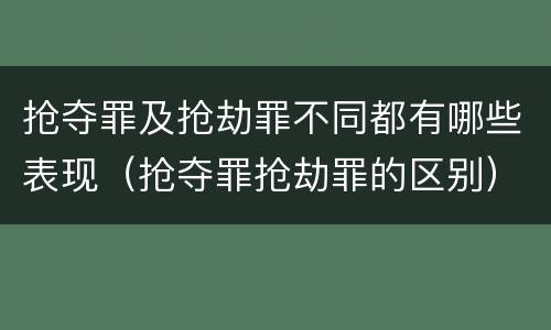 抢夺罪及抢劫罪不同都有哪些表现（抢夺罪抢劫罪的区别）
