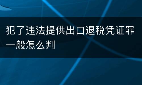 犯了违法提供出口退税凭证罪一般怎么判