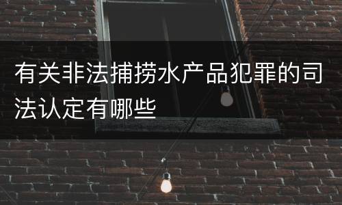 有关非法捕捞水产品犯罪的司法认定有哪些