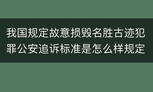 我国规定故意损毁名胜古迹犯罪公安追诉标准是怎么样规定