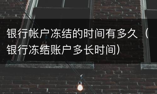 银行帐户冻结的时间有多久（银行冻结账户多长时间）