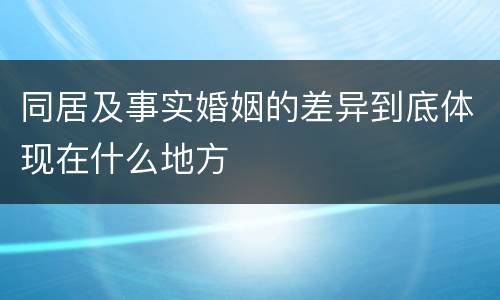 同居及事实婚姻的差异到底体现在什么地方