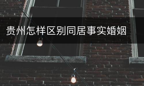 贵州怎样区别同居事实婚姻