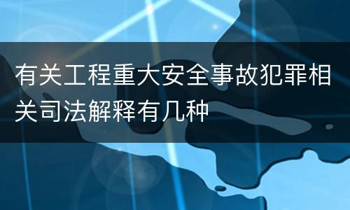 有关工程重大安全事故犯罪相关司法解释有几种