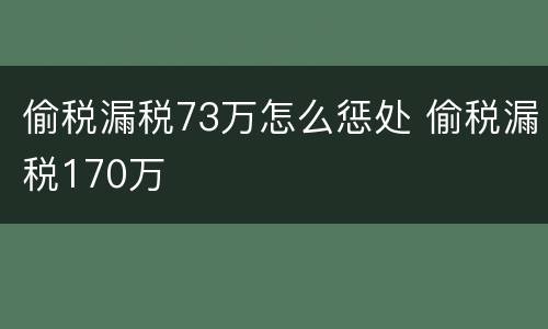 偷税漏税73万怎么惩处 偷税漏税170万