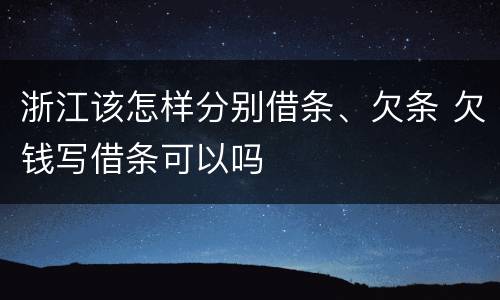 浙江该怎样分别借条、欠条 欠钱写借条可以吗