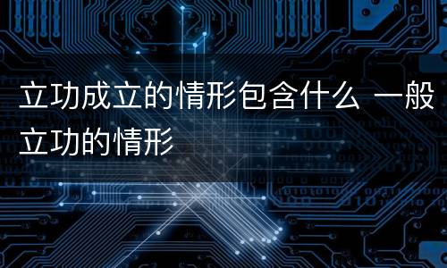 立功成立的情形包含什么 一般立功的情形
