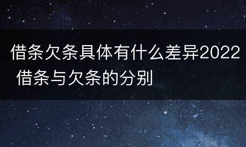 借条欠条具体有什么差异2022 借条与欠条的分别