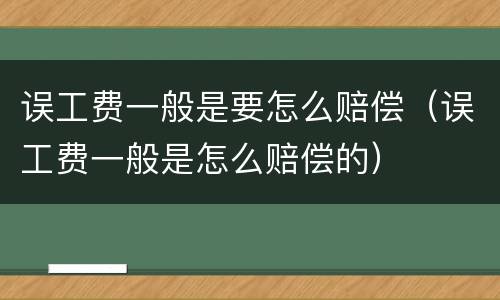 误工费一般是要怎么赔偿（误工费一般是怎么赔偿的）