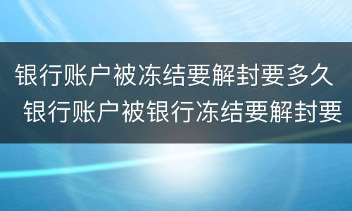 银行账户被冻结要解封要多久 银行账户被银行冻结要解封要多久可以正常使用
