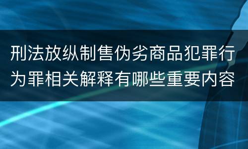 刑法放纵制售伪劣商品犯罪行为罪相关解释有哪些重要内容