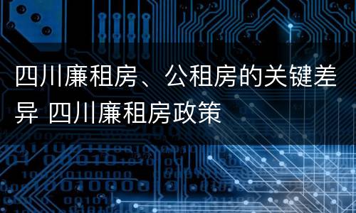 四川廉租房、公租房的关键差异 四川廉租房政策