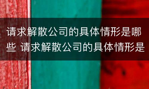 请求解散公司的具体情形是哪些 请求解散公司的具体情形是哪些呢