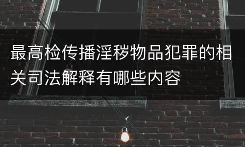 最高检传播淫秽物品犯罪的相关司法解释有哪些内容