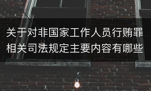 关于对非国家工作人员行贿罪相关司法规定主要内容有哪些