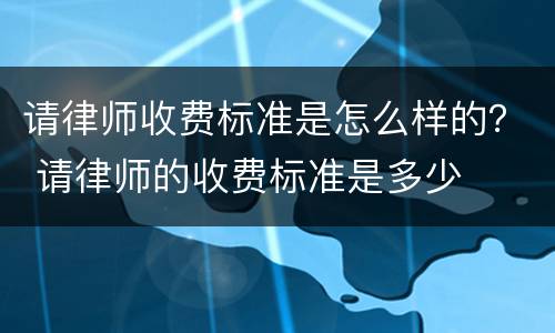 请律师收费标准是怎么样的？ 请律师的收费标准是多少