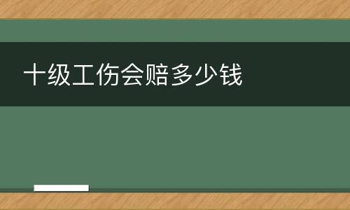  十级工伤会赔多少钱