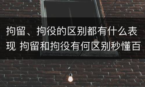 拘留、拘役的区别都有什么表现 拘留和拘役有何区别秒懂百科