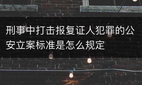 刑事中打击报复证人犯罪的公安立案标准是怎么规定