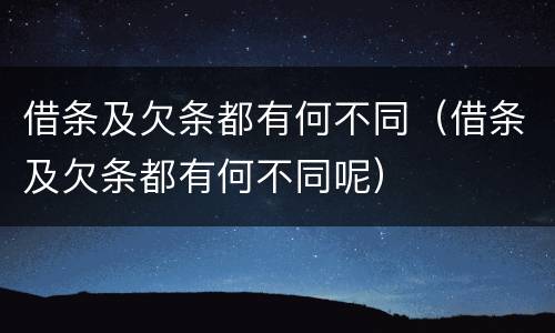 借条及欠条都有何不同（借条及欠条都有何不同呢）