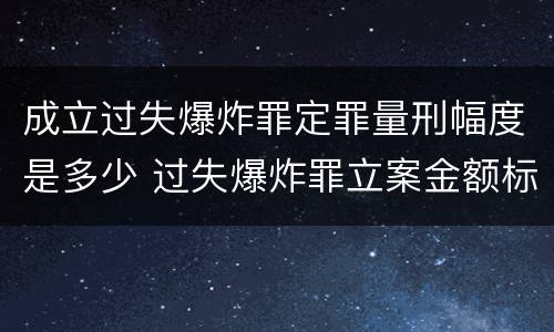 成立过失爆炸罪定罪量刑幅度是多少 过失爆炸罪立案金额标准