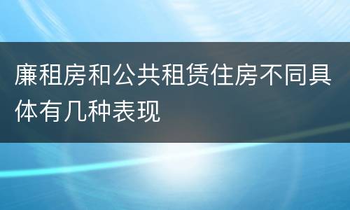 廉租房和公共租赁住房不同具体有几种表现
