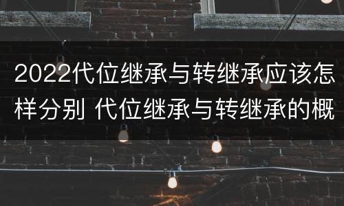 2022代位继承与转继承应该怎样分别 代位继承与转继承的概念