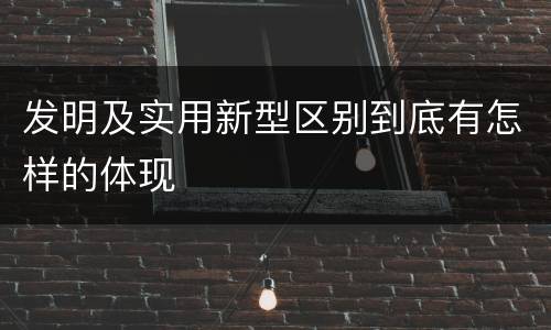 发明及实用新型区别到底有怎样的体现