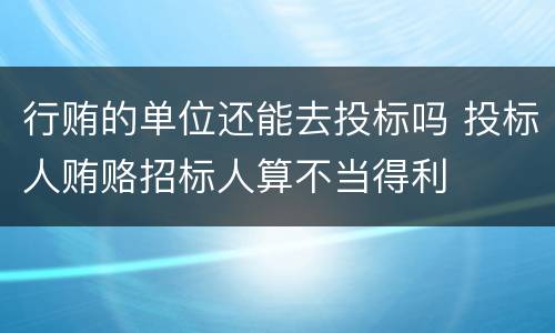 行贿的单位还能去投标吗 投标人贿赂招标人算不当得利