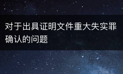 对于出具证明文件重大失实罪确认的问题