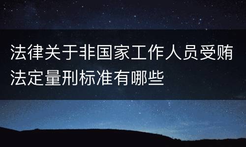 法律关于非国家工作人员受贿法定量刑标准有哪些