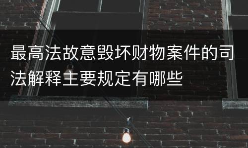 最高法故意毁坏财物案件的司法解释主要规定有哪些