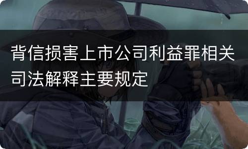 背信损害上市公司利益罪相关司法解释主要规定
