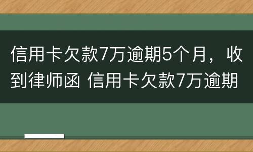 信用卡欠款7万逾期5个月，收到律师函 信用卡欠款7万逾期5个月,收到律师函怎么办
