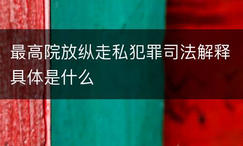 最高院放纵走私犯罪司法解释具体是什么
