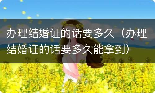 办理结婚证的话要多久（办理结婚证的话要多久能拿到）