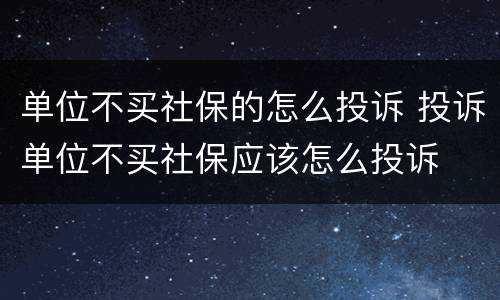 单位不买社保的怎么投诉 投诉单位不买社保应该怎么投诉