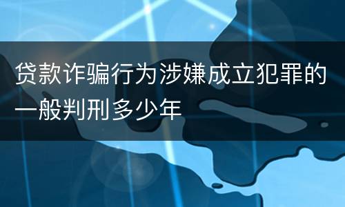 贷款诈骗行为涉嫌成立犯罪的一般判刑多少年