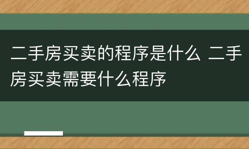 二手房买卖的程序是什么 二手房买卖需要什么程序