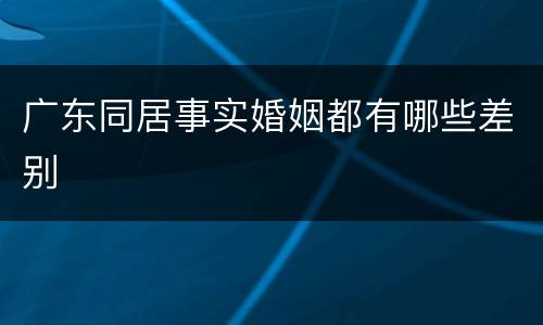 广东同居事实婚姻都有哪些差别