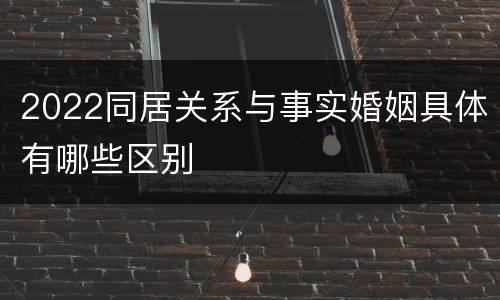 2022同居关系与事实婚姻具体有哪些区别