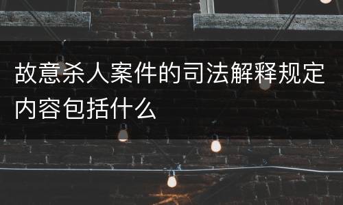 故意杀人案件的司法解释规定内容包括什么