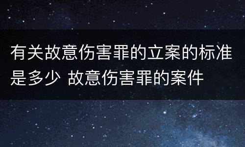 有关故意伤害罪的立案的标准是多少 故意伤害罪的案件