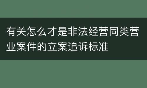 有关怎么才是非法经营同类营业案件的立案追诉标准