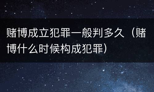 赌博成立犯罪一般判多久（赌博什么时候构成犯罪）