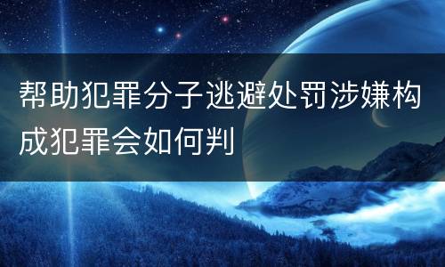 帮助犯罪分子逃避处罚涉嫌构成犯罪会如何判